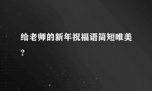 给老师的新年祝福语简短唯美？