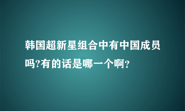 韩国超新星组合中有中国成员吗?有的话是哪一个啊？