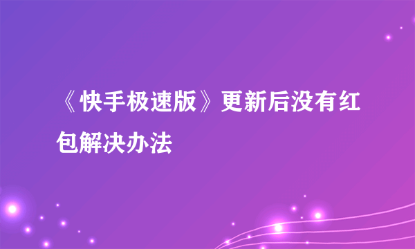 《快手极速版》更新后没有红包解决办法