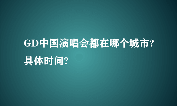 GD中国演唱会都在哪个城市?具体时间?