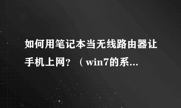 如何用笔记本当无线路由器让手机上网？（win7的系统）要详细的…