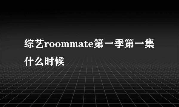 综艺roommate第一季第一集什么时候