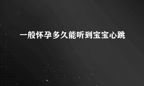 一般怀孕多久能听到宝宝心跳