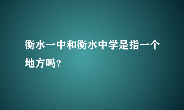 衡水一中和衡水中学是指一个地方吗？