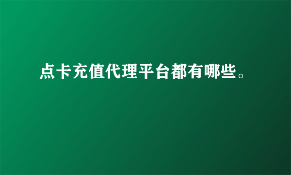 点卡充值代理平台都有哪些。