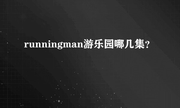 runningman游乐园哪几集？