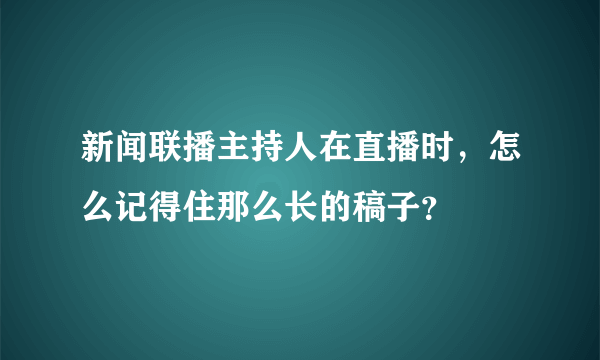 新闻联播主持人在直播时，怎么记得住那么长的稿子？