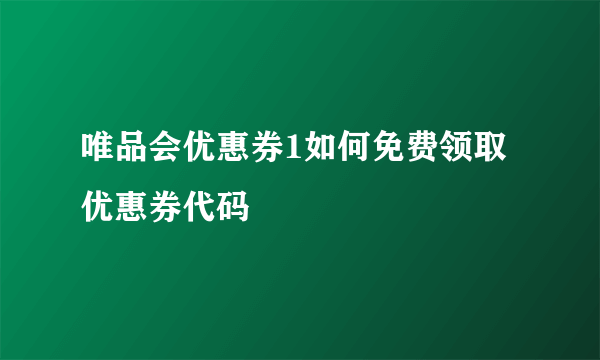 唯品会优惠券1如何免费领取优惠券代码