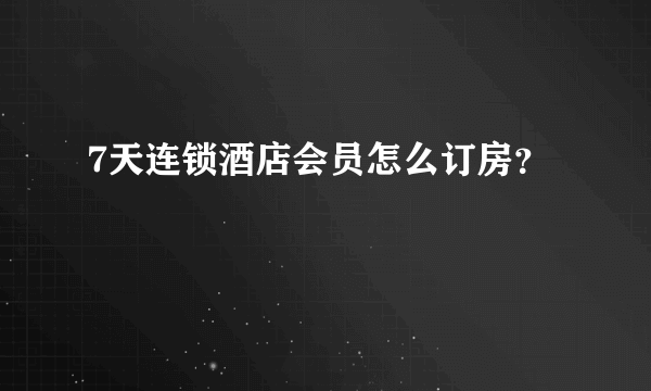 7天连锁酒店会员怎么订房？