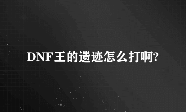 DNF王的遗迹怎么打啊?