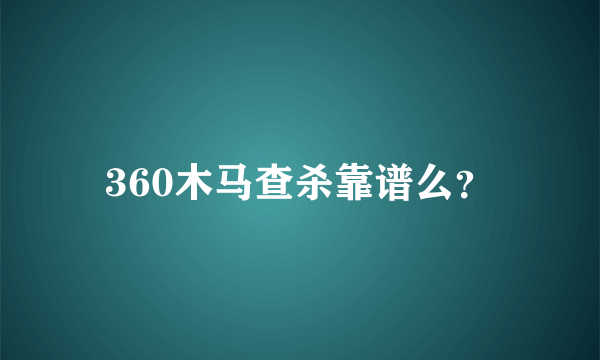 360木马查杀靠谱么？