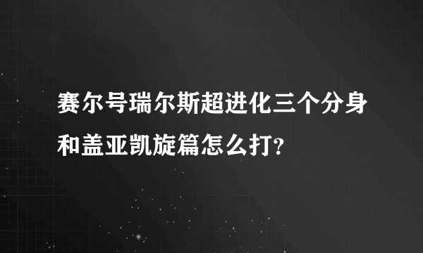 赛尔号瑞尔斯超进化三个分身和盖亚凯旋篇怎么打？