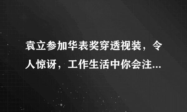 袁立参加华表奖穿透视装，令人惊讶，工作生活中你会注意穿衣得体吗？