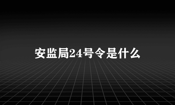 安监局24号令是什么