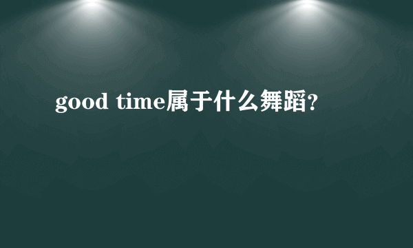 good time属于什么舞蹈？