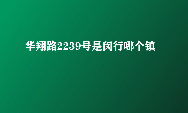 华翔路2239号是闵行哪个镇