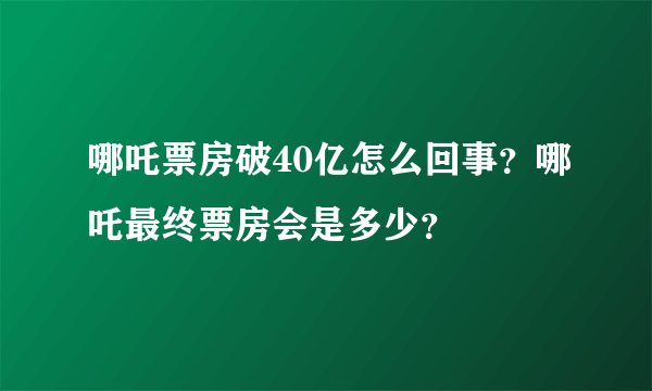 哪吒票房破40亿怎么回事？哪吒最终票房会是多少？