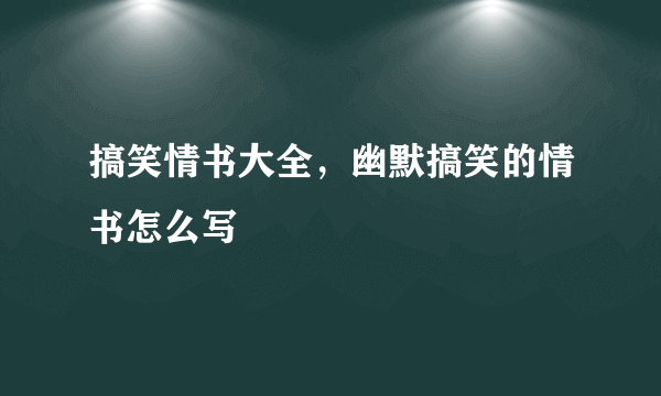 搞笑情书大全，幽默搞笑的情书怎么写