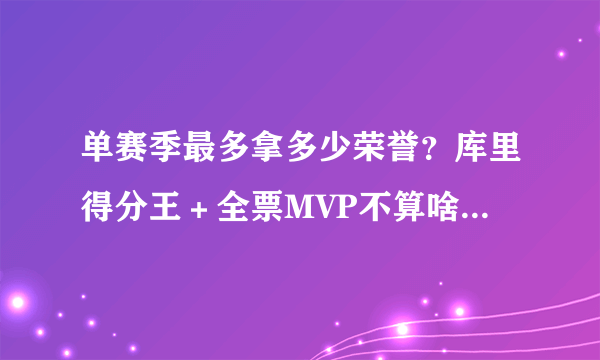 单赛季最多拿多少荣誉？库里得分王＋全票MVP不算啥，一神人大满贯