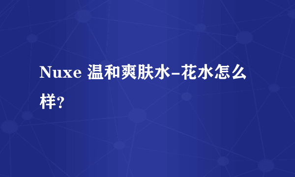 Nuxe 温和爽肤水-花水怎么样？