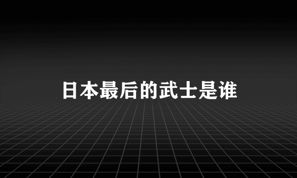 日本最后的武士是谁