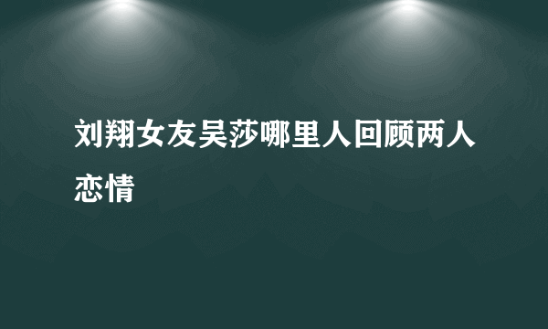 刘翔女友吴莎哪里人回顾两人恋情