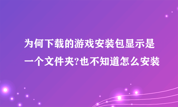 为何下载的游戏安装包显示是一个文件夹?也不知道怎么安装