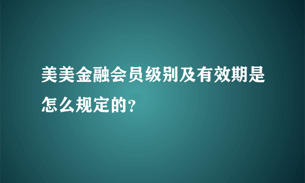 美美金融会员级别及有效期是怎么规定的？