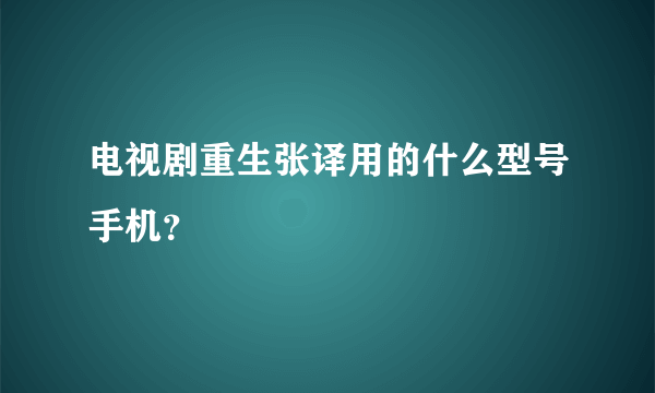 电视剧重生张译用的什么型号手机？