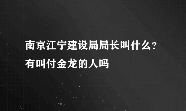 南京江宁建设局局长叫什么？有叫付金龙的人吗