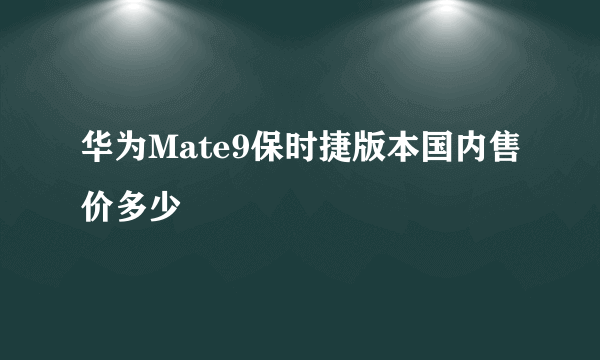 华为Mate9保时捷版本国内售价多少