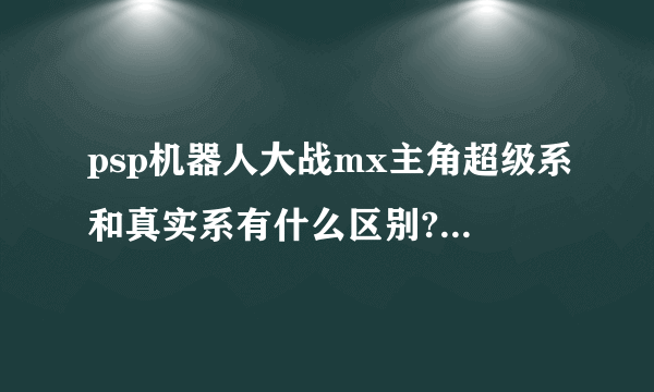 psp机器人大战mx主角超级系和真实系有什么区别?哪个好？