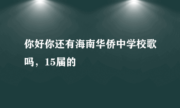 你好你还有海南华侨中学校歌吗，15届的