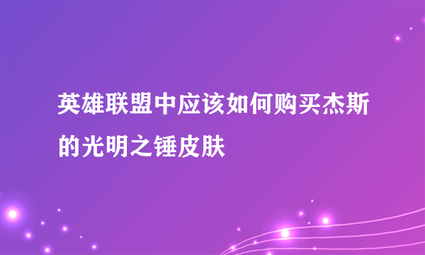 英雄联盟中应该如何购买杰斯的光明之锤皮肤