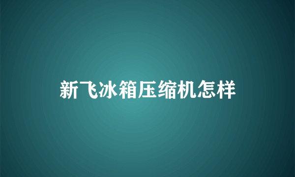 新飞冰箱压缩机怎样