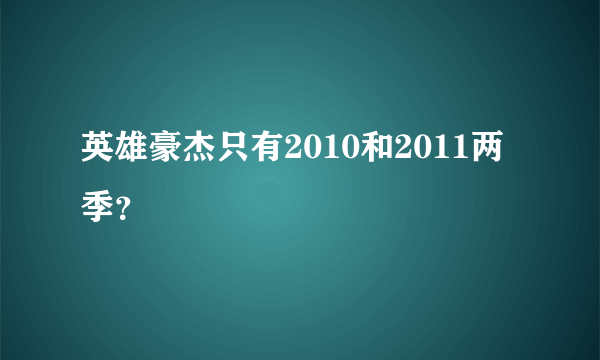 英雄豪杰只有2010和2011两季？