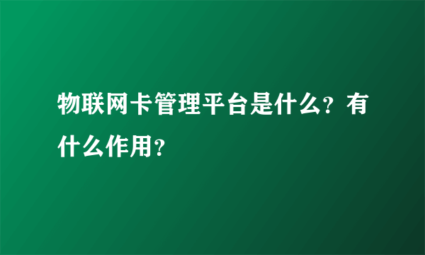 物联网卡管理平台是什么？有什么作用？