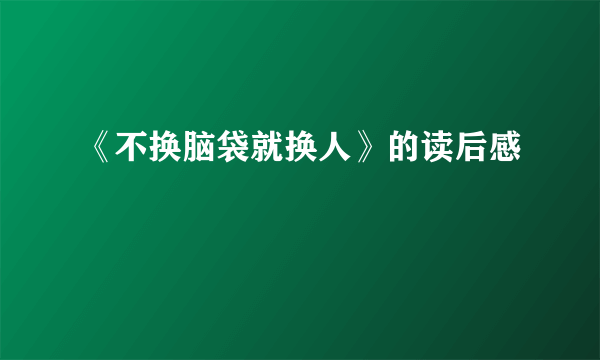 《不换脑袋就换人》的读后感