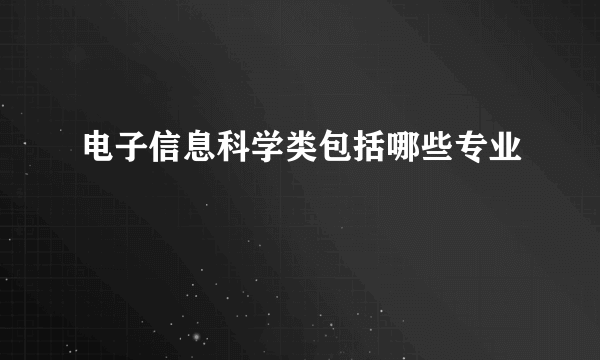 电子信息科学类包括哪些专业