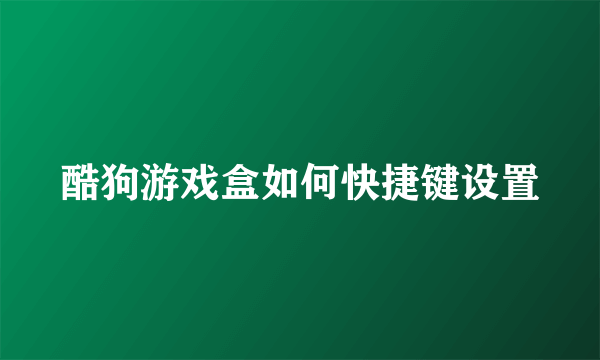 酷狗游戏盒如何快捷键设置