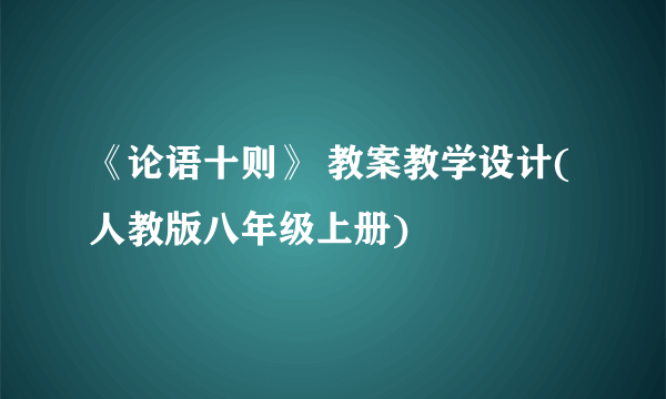 《论语十则》 教案教学设计(人教版八年级上册)