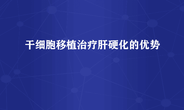 干细胞移植治疗肝硬化的优势