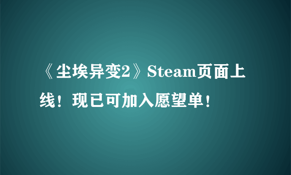 《尘埃异变2》Steam页面上线！现已可加入愿望单！