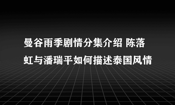 曼谷雨季剧情分集介绍 陈落虹与潘瑞平如何描述泰国风情