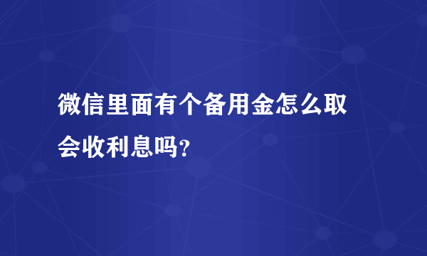 微信里面有个备用金怎么取 会收利息吗？