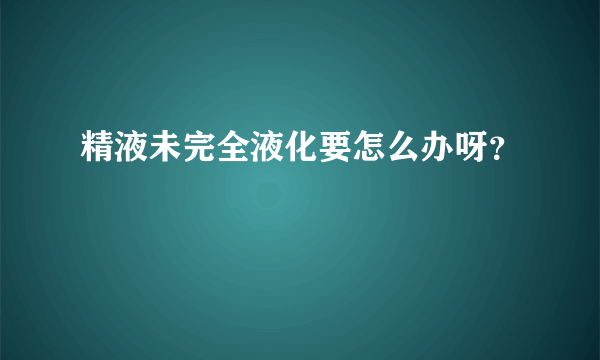 精液未完全液化要怎么办呀？