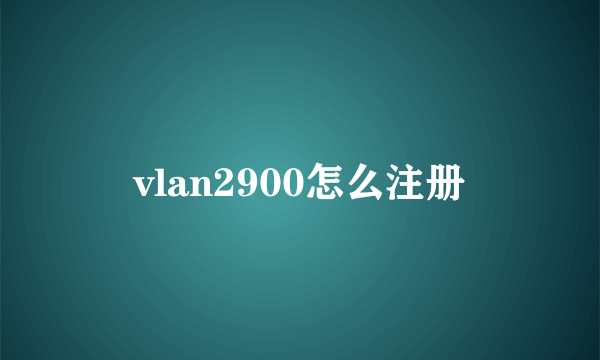 vlan2900怎么注册