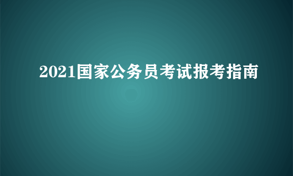 2021国家公务员考试报考指南