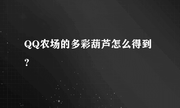 QQ农场的多彩葫芦怎么得到？