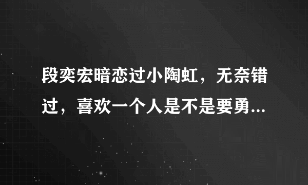 段奕宏暗恋过小陶虹，无奈错过，喜欢一个人是不是要勇敢一点？